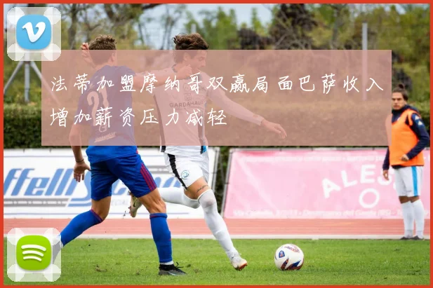 法蒂加盟摩纳哥双赢局面巴萨收入增加薪资压力减轻