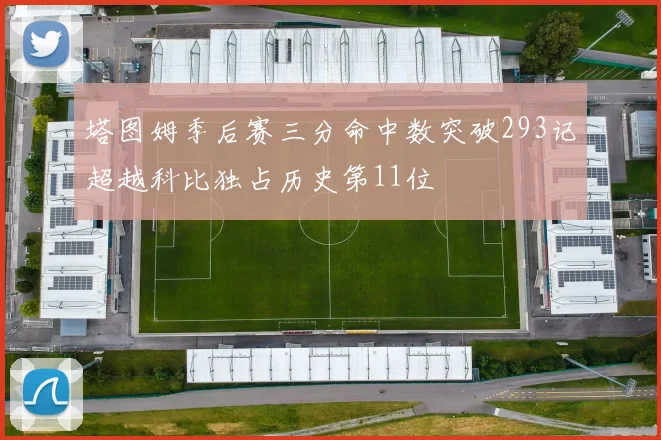 塔图姆季后赛三分命中数突破293记超越科比独占历史第11位