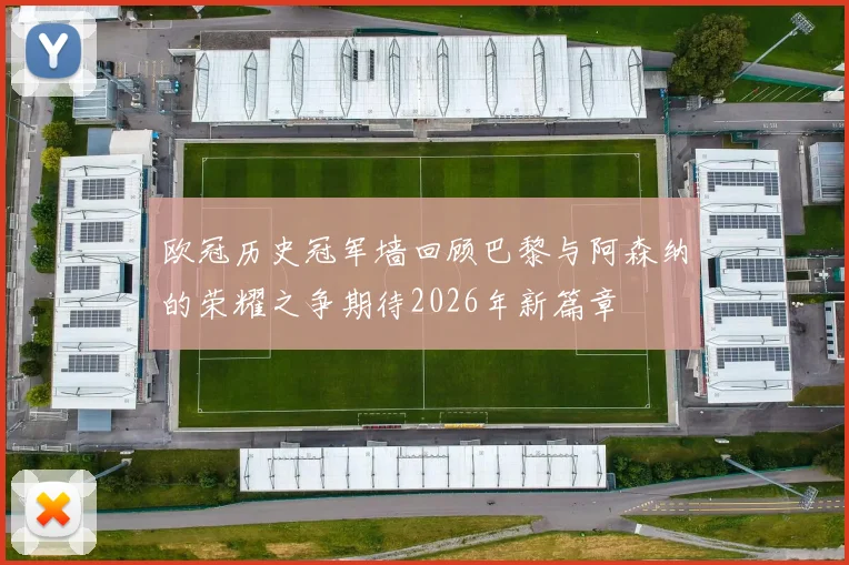 欧冠历史冠军墙回顾巴黎与阿森纳的荣耀之争期待2026年新篇章