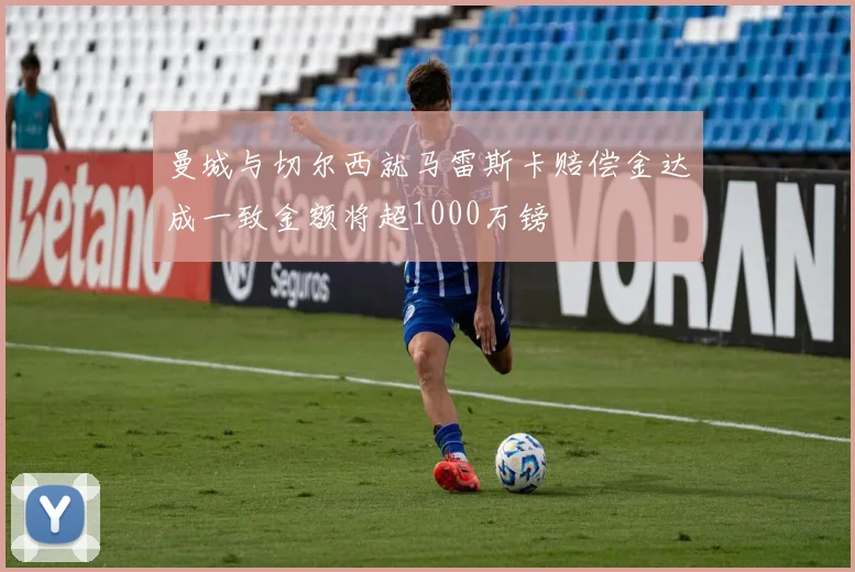 曼城与切尔西就马雷斯卡赔偿金达成一致金额将超1000万镑