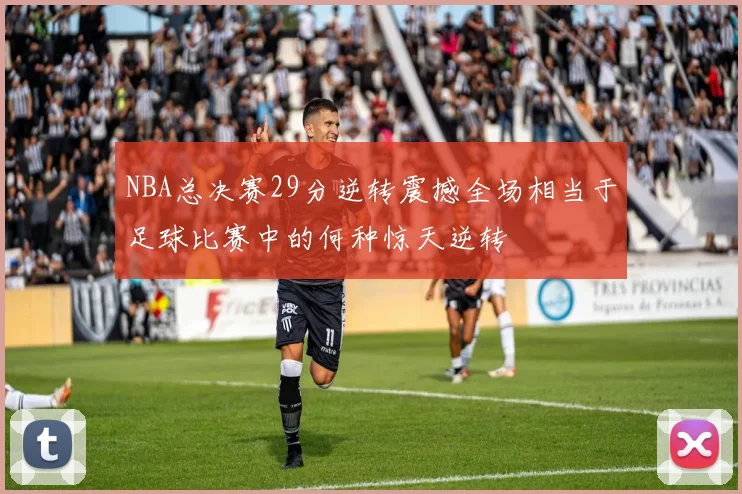 NBA总决赛29分逆转震撼全场相当于足球比赛中的何种惊天逆转