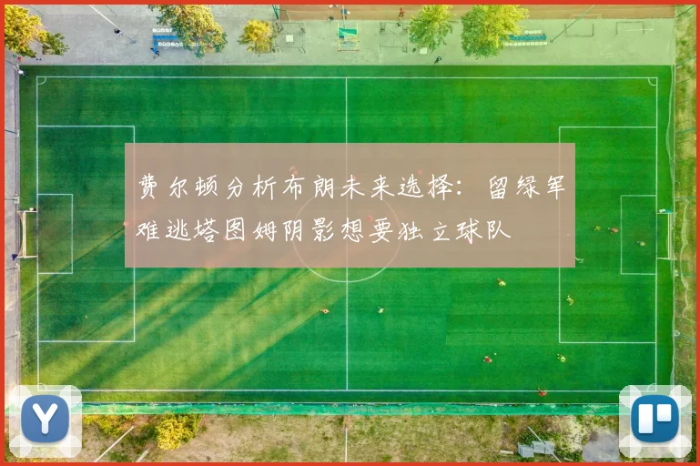 费尔顿分析布朗未来选择：留绿军难逃塔图姆阴影想要独立球队