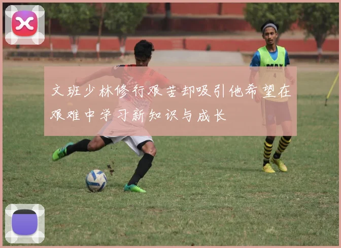 文班少林修行艰苦却吸引他希望在艰难中学习新知识与成长